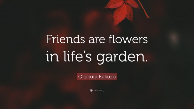 Okakura Kakuzo Quote: “Friends are flowers in life’s garden.”