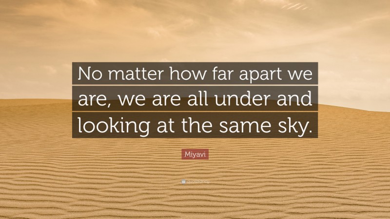 Miyavi Quote: “No matter how far apart we are, we are all under and looking at the same sky.”