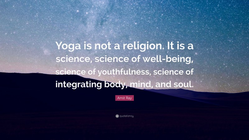Amit Ray Quote: “Yoga is not a religion. It is a science, science of well-being, science of youthfulness, science of integrating body, mind, and soul.”