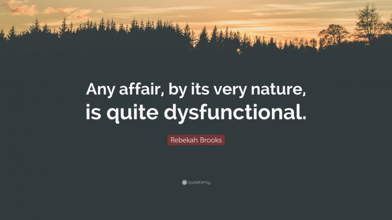 Rebekah Brooks Quote: “Any affair, by its very nature, is quite dysfunctional.”
