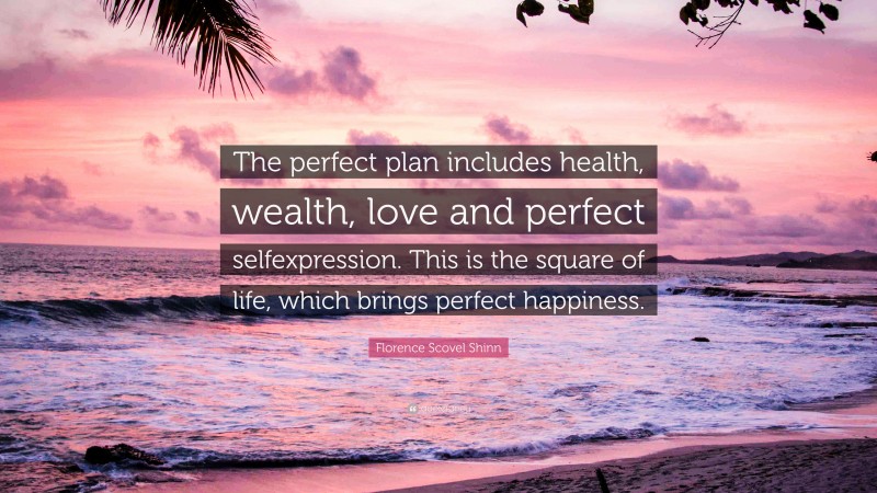 Florence Scovel Shinn Quote: “The perfect plan includes health, wealth, love and perfect selfexpression. This is the square of life, which brings perfect happiness.”