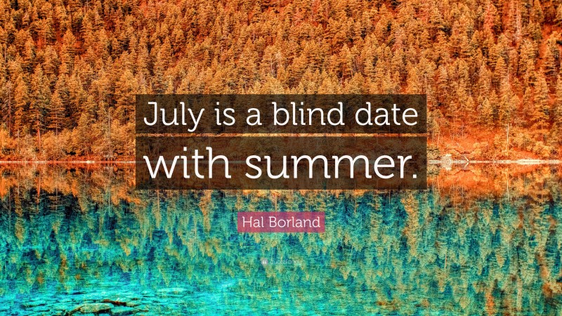 Hal Borland Quote: “July is a blind date with summer.”