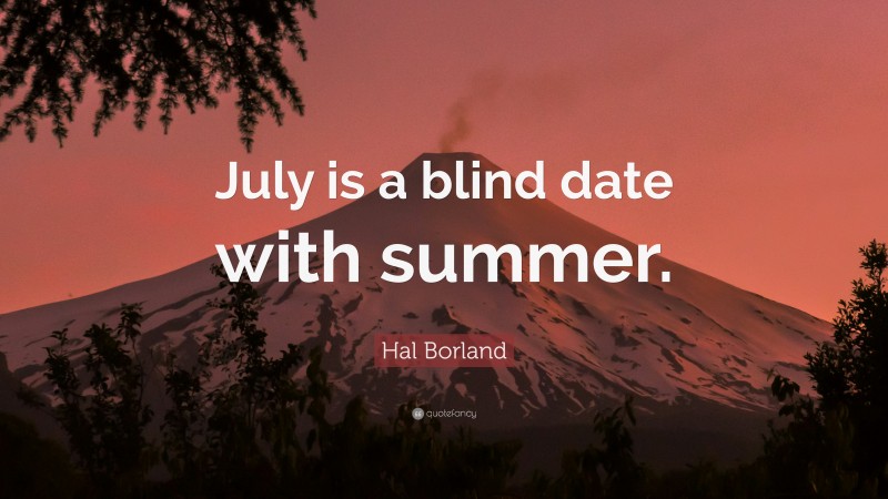 Hal Borland Quote: “July is a blind date with summer.”