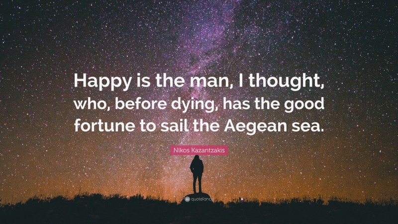 Nikos Kazantzakis Quote: “Happy is the man, I thought, who, before dying, has the good fortune to sail the Aegean sea.”