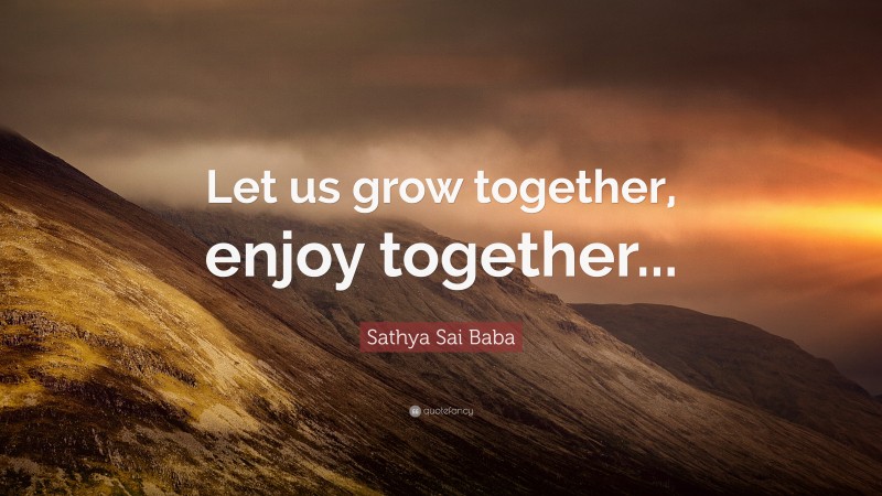 Sathya Sai Baba Quote: “Let us grow together, enjoy together...”