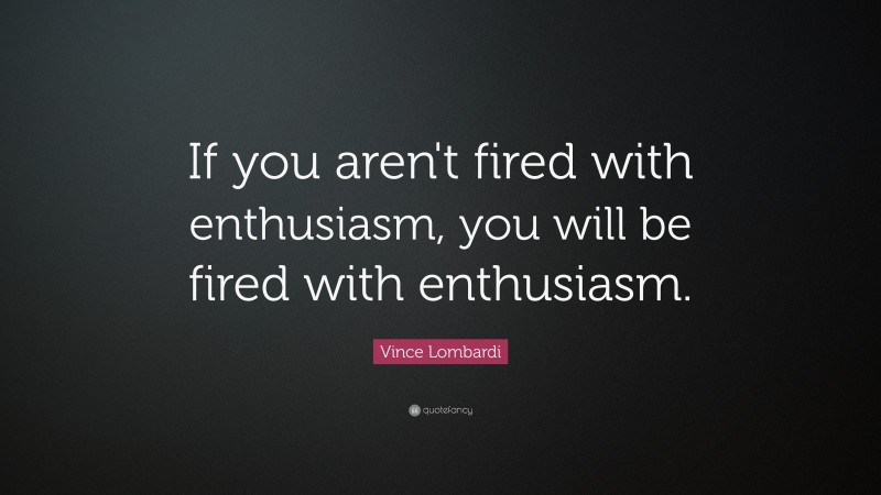 Vince Lombardi Quote: “If you aren't fired with enthusiasm, you will be fired with enthusiasm.    ”