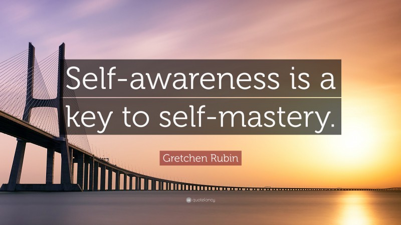 Gretchen Rubin Quote: “Self-awareness is a key to self-mastery.”
