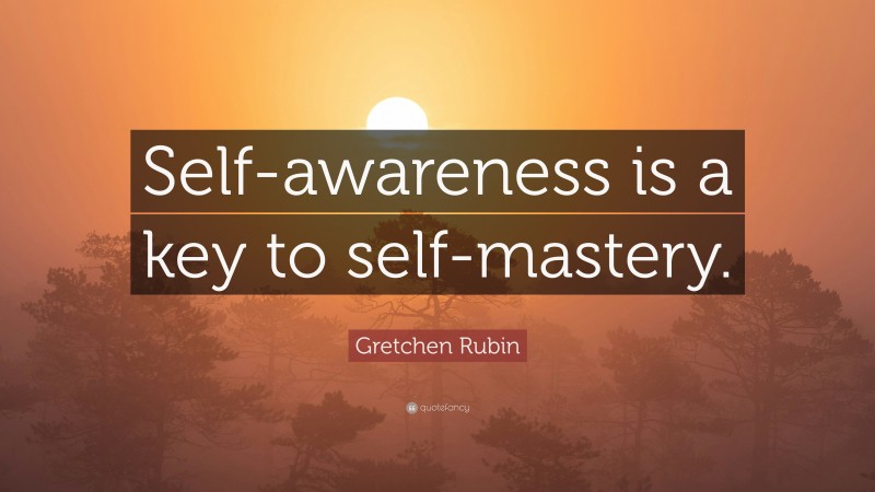Gretchen Rubin Quote: “Self-awareness is a key to self-mastery.”