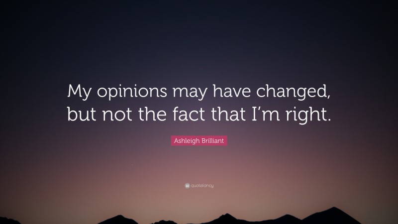 Ashleigh Brilliant Quote: “My opinions may have changed, but not the fact that I’m right.”