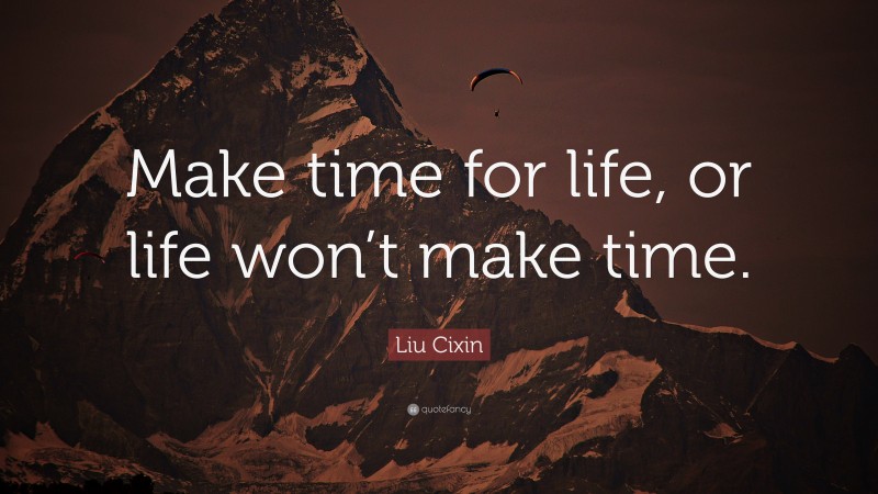 Liu Cixin Quote: “Make time for life, or life won’t make time.”