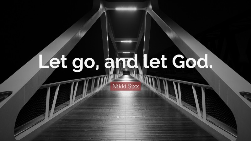 Nikki Sixx Quote: “Let go, and let God.”