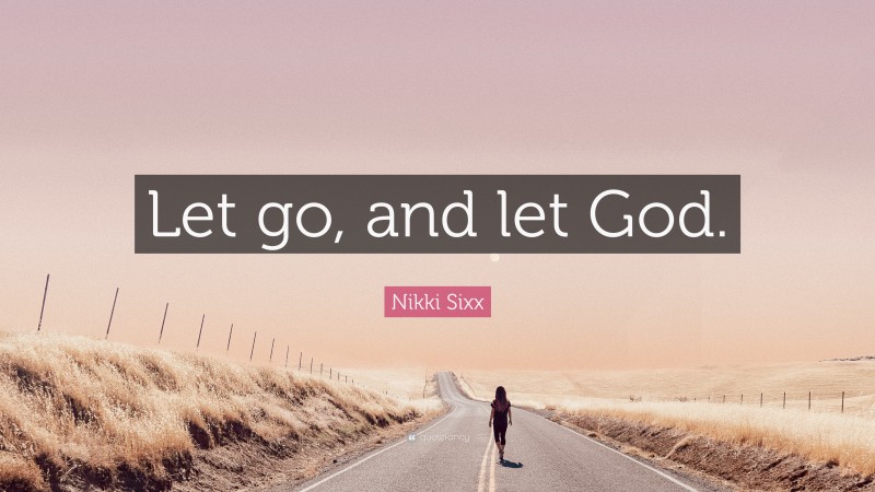 Nikki Sixx Quote: “Let go, and let God.”