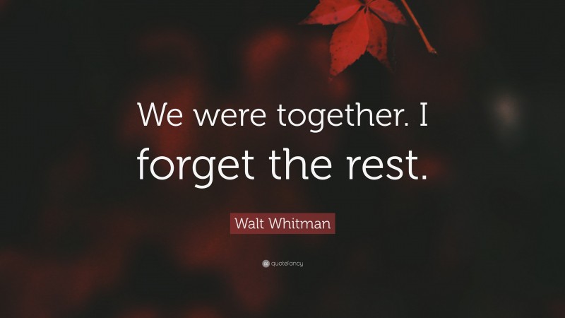 Walt Whitman Quote: “We were together.  I forget the rest.”