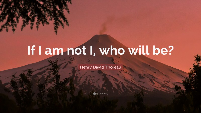 Henry David Thoreau Quote: “If I am not I, who will be?”