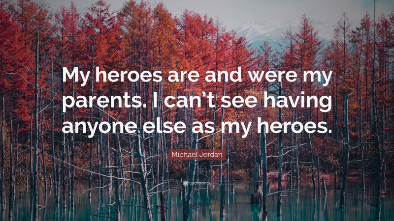 Michael Jordan Quote: “My heroes are and were my parents. I can’t see having anyone else as my heroes.”