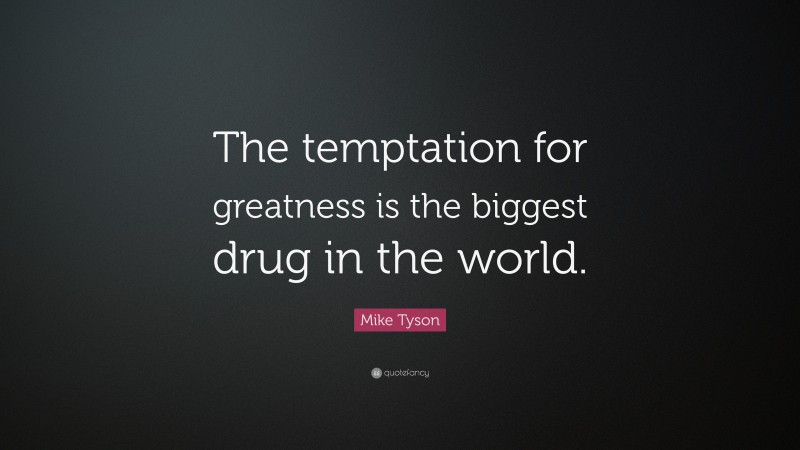 Mike Tyson Quote: “The temptation for greatness is the biggest drug in the world.”