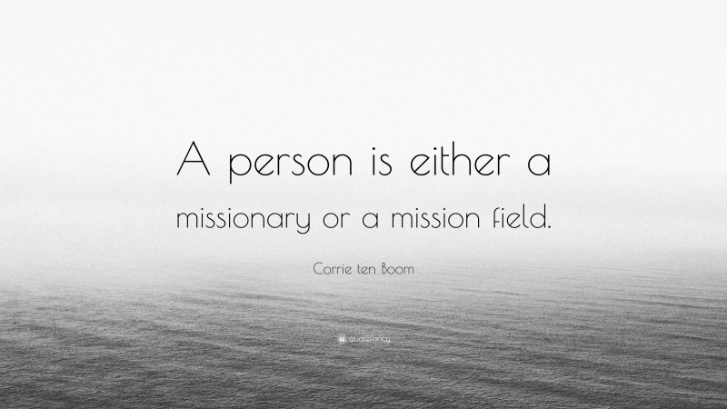 Corrie ten Boom Quote: “A person is either a missionary or a mission field.”