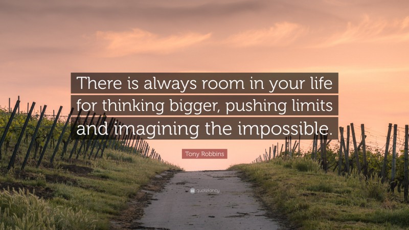 Tony Robbins Quote: “There is always room in your life for thinking bigger, pushing limits and imagining the impossible.”