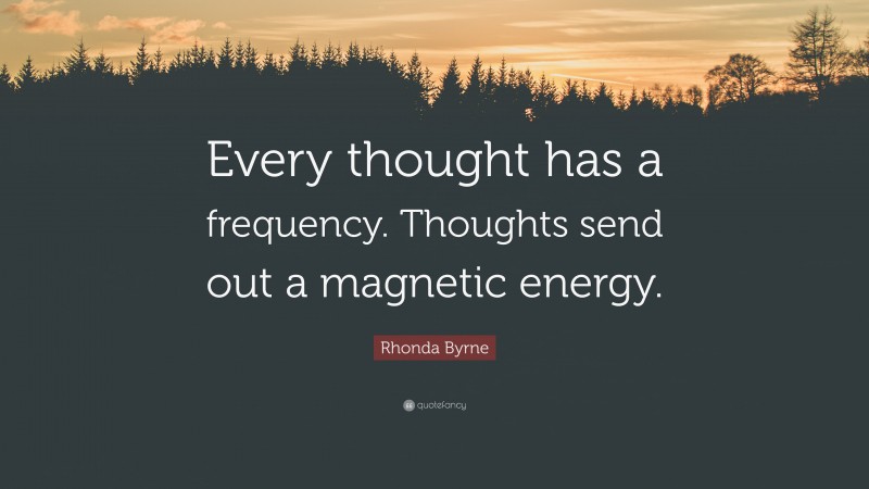 Rhonda Byrne Quote: “Every thought has a frequency. Thoughts send out a magnetic energy.”