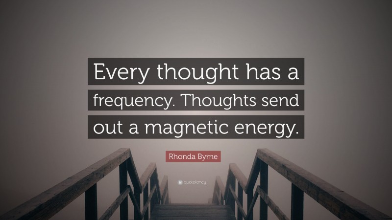 Rhonda Byrne Quote: “Every thought has a frequency. Thoughts send out a magnetic energy.”