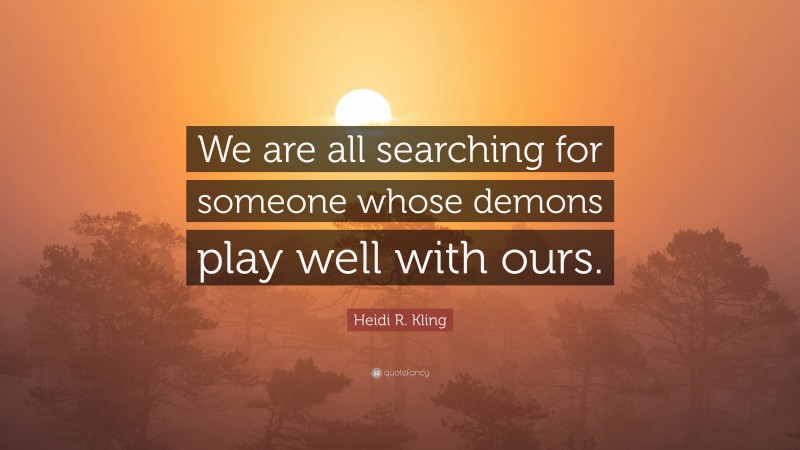 Heidi R. Kling Quote: “We are all searching for someone whose demons play well with ours.”