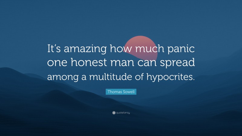 Thomas Sowell Quote: “It’s amazing how much panic one honest man can spread among a multitude of hypocrites.”