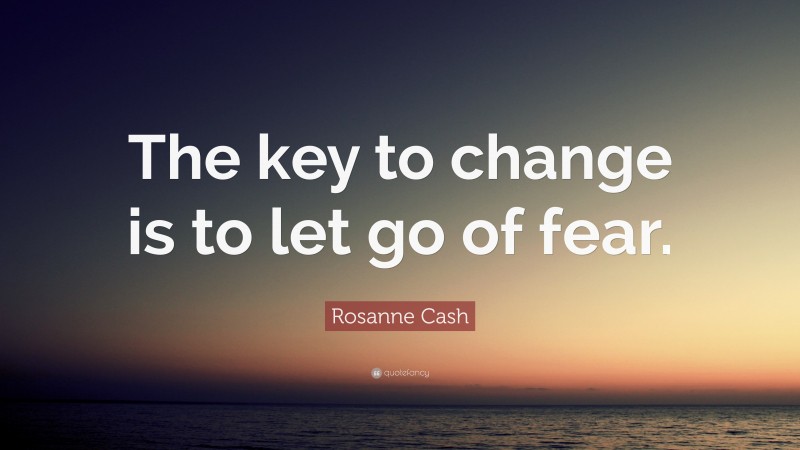 Rosanne Cash Quote: “The key to change is to let go of fear.”