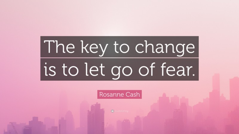 Rosanne Cash Quote: “The key to change is to let go of fear.”