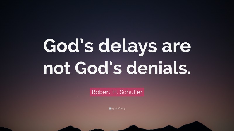 Robert H. Schuller Quote: “God’s delays are not God’s denials.”