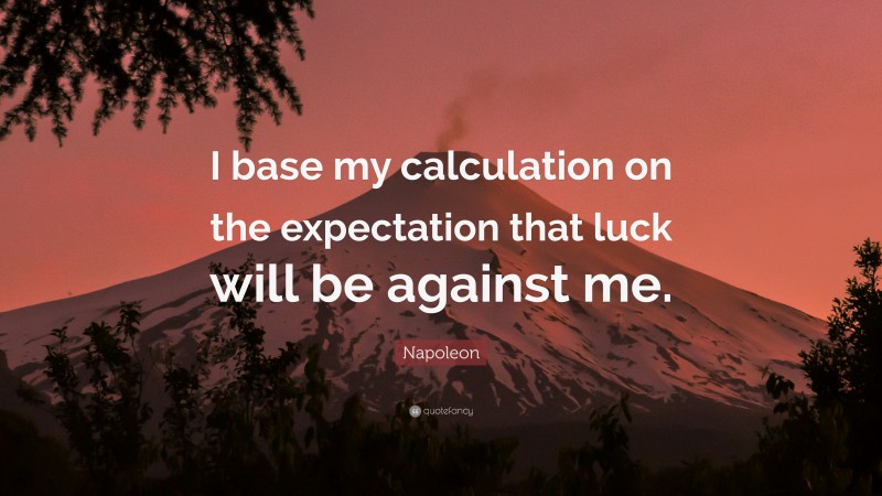 Napoleon Quote: “I base my calculation on the expectation that luck will be against me.”