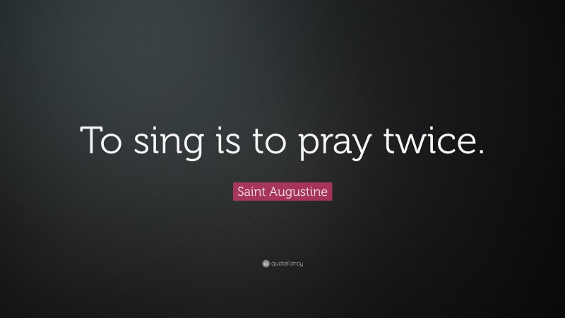 Saint Augustine Quote: “To sing is to pray twice.”