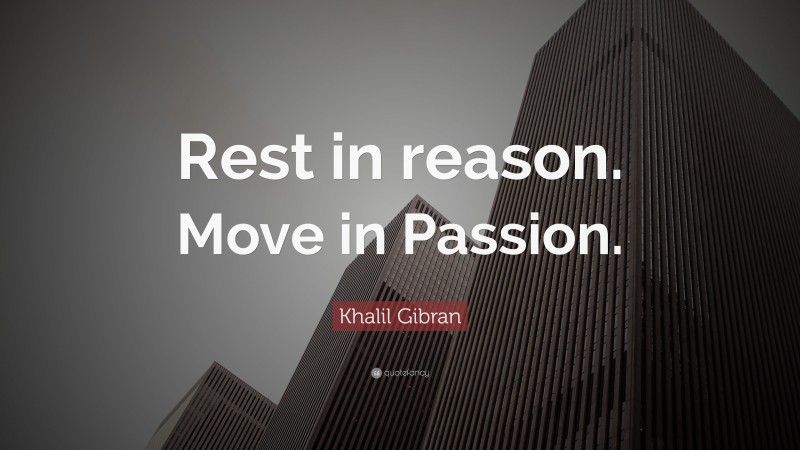 Khalil Gibran Quote: “Rest in reason. Move in Passion.”