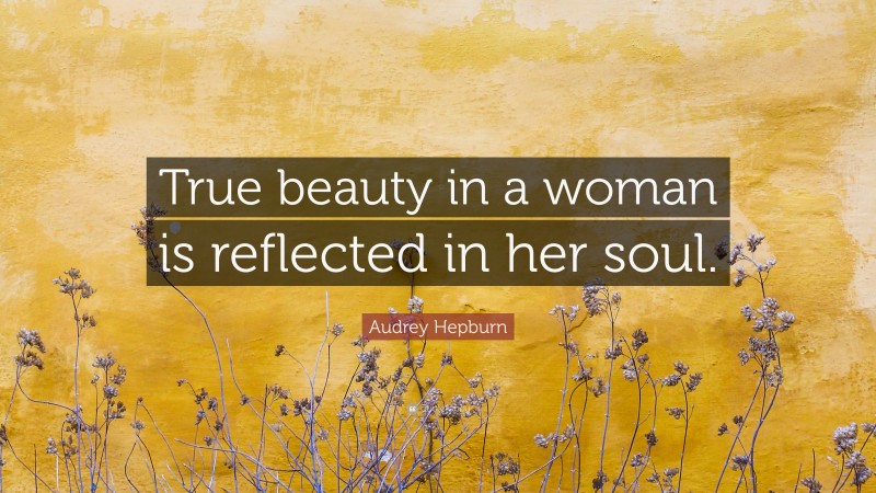Audrey Hepburn Quote: “True beauty in a woman is reflected in her soul.”