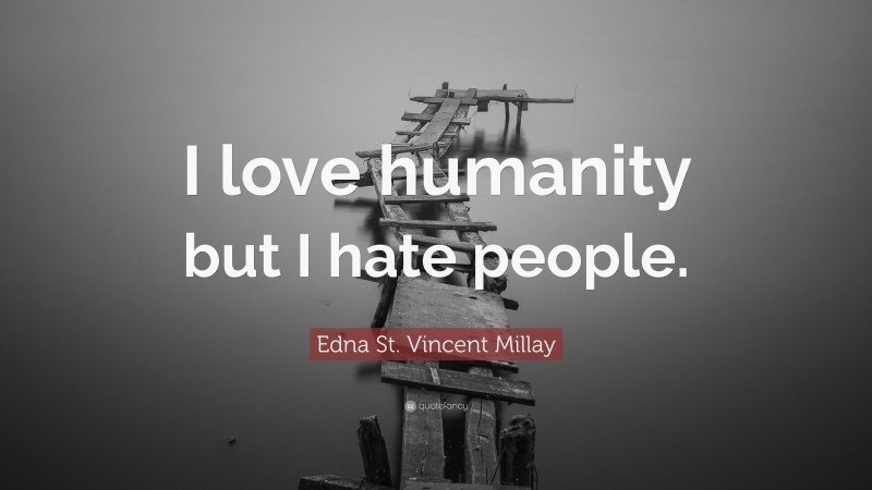 Edna St. Vincent Millay Quote: “I love humanity but I hate people.”