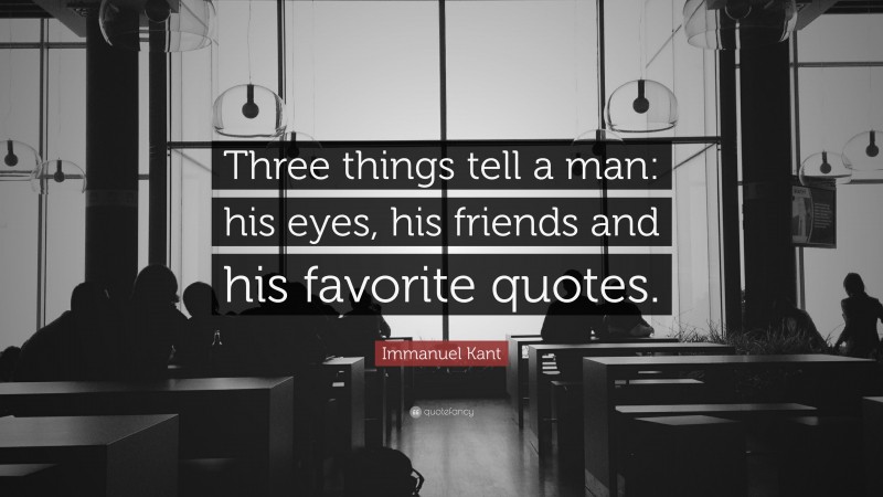 Immanuel Kant Quote: “Three things tell a man: his eyes, his friends and his favorite quotes.”