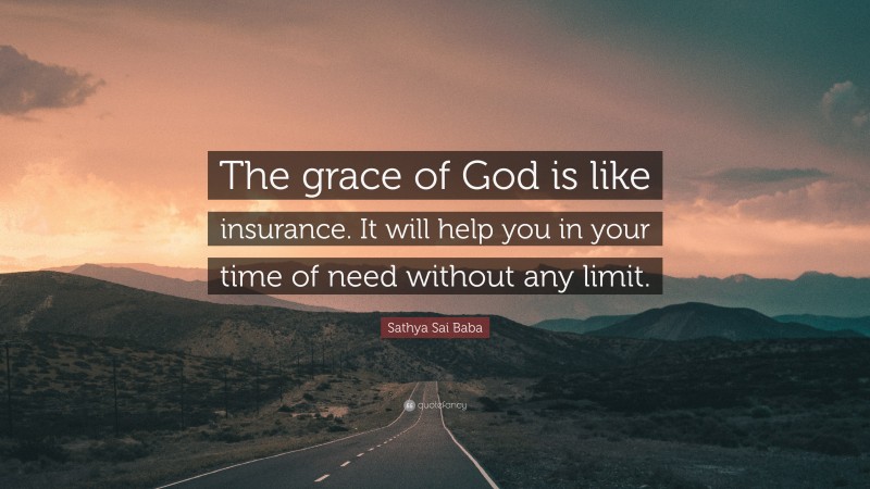 Sathya Sai Baba Quote: “The grace of God is like insurance. It will help you in your time of need without any limit.”