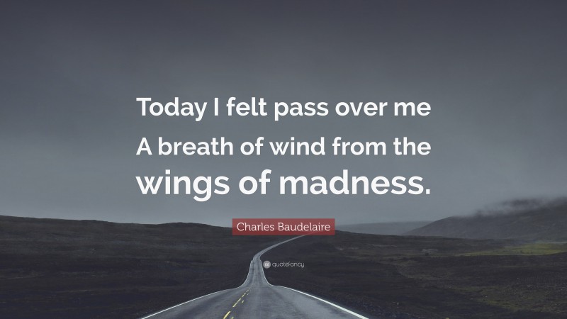 Charles Baudelaire Quote: “Today I felt pass over me A breath of wind from the wings of madness.”