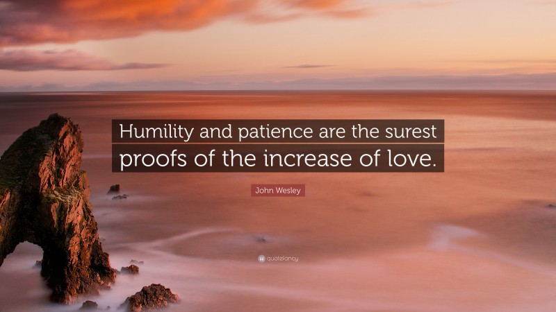 John Wesley Quote: “Humility and patience are the surest proofs of the increase of love.”