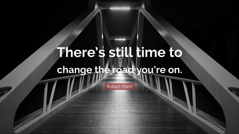 Robert Plant Quote: “There’s still time to change the road you’re on.”