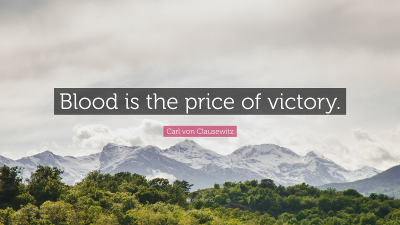 Carl von Clausewitz Quote: “Blood is the price of victory.”