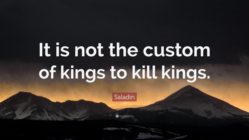 Saladin Quote: “It is not the custom of kings to kill kings.”