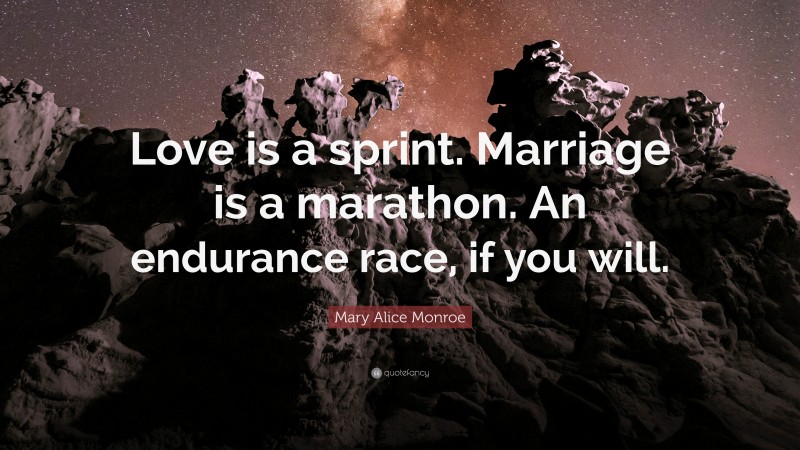Mary Alice Monroe Quote: “Love is a sprint. Marriage is a marathon. An endurance race, if you will.”