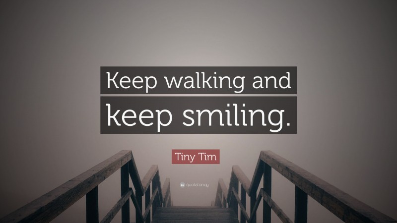 Tiny Tim Quote: “Keep walking and keep smiling.”