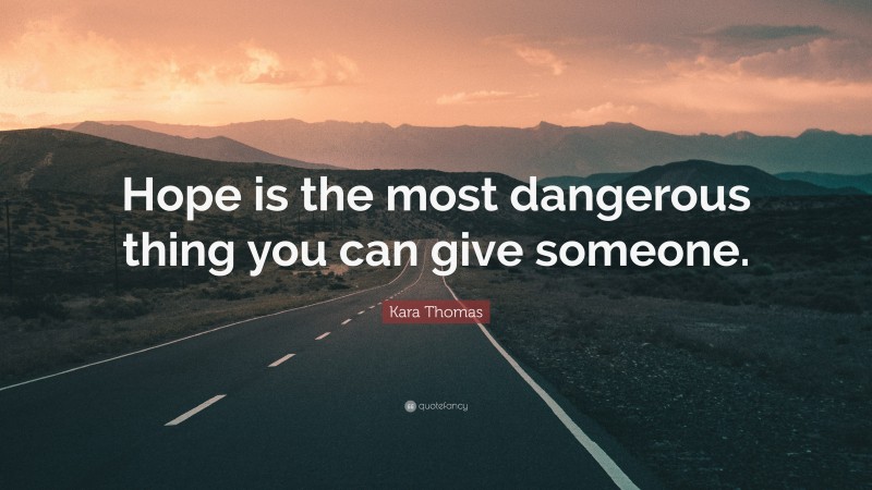 Kara Thomas Quote: “Hope is the most dangerous thing you can give someone.”