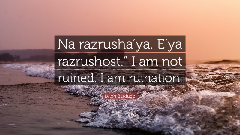 Leigh Bardugo Quote: “Na razrusha’ya. E’ya razrushost.” I am not ruined. I am ruination.”