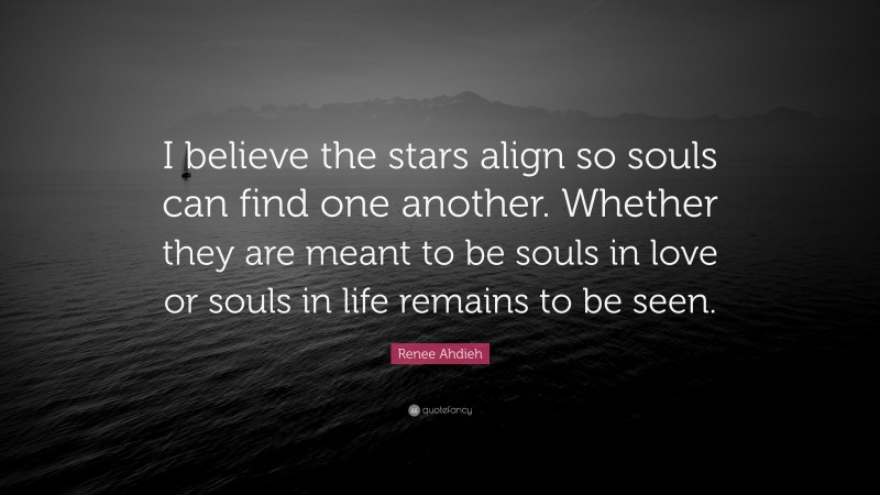 Renee Ahdieh Quote: “I believe the stars align so souls can find one another. Whether they are meant to be souls in love or souls in life remains to be seen.”