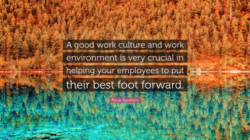 Pooja Agnihotri Quote: “A good work culture and work environment is very crucial in helping your employees to put their best foot forward.”