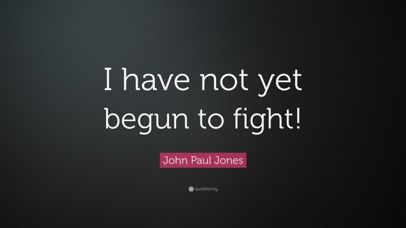 John Paul Jones Quote: “I have not yet begun to fight!”