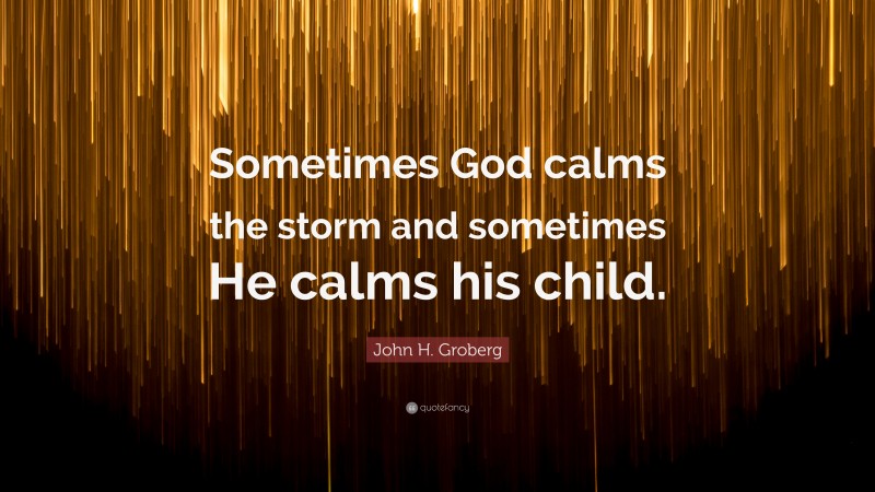 John H. Groberg Quote: “Sometimes God calms the storm and sometimes He calms his child.”