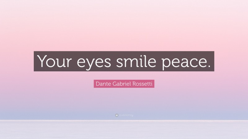 Dante Gabriel Rossetti Quote: “Your eyes smile peace.”